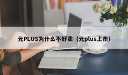 元PLUS为什么不好卖（元plus上市）