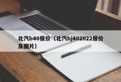 北汽b40报价（北汽bj402022报价及图片）