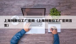 上海特斯拉工厂官网（上海特斯拉工厂官网首页）