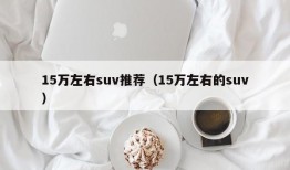 15万左右suv推荐（15万左右的suv）