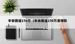 丰田霸道150万（丰田霸道150万是哪款）