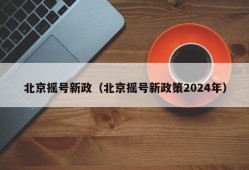 北京摇号新政（北京摇号新政策2024年）