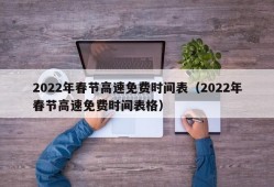 2022年春节高速免费时间表（2022年春节高速免费时间表格）