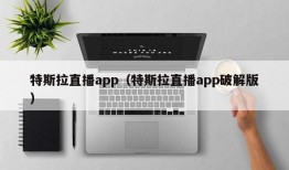 特斯拉直播app（特斯拉直播app破解版）