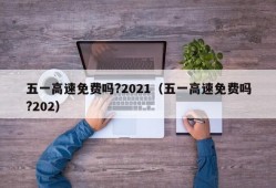 五一高速免费吗?2021（五一高速免费吗?202）