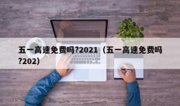 五一高速免费吗?2021（五一高速免费吗?202）