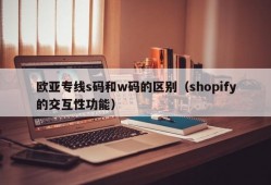 欧亚专线s码和w码的区别（shopify的交互性功能）