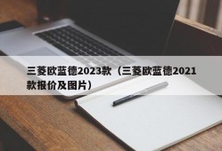 三菱欧蓝德2023款（三菱欧蓝德2021款报价及图片）