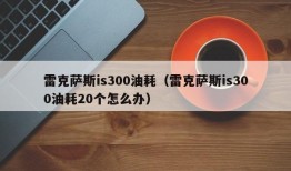 雷克萨斯is300油耗（雷克萨斯is300油耗20个怎么办）