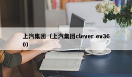 上汽集团（上汽集团clever ev360）