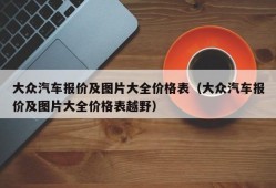 大众汽车报价及图片大全价格表（大众汽车报价及图片大全价格表越野）