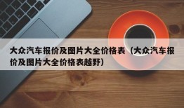 大众汽车报价及图片大全价格表（大众汽车报价及图片大全价格表越野）