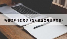 梅赛德斯什么档次（女人最适合开哪款奔驰）