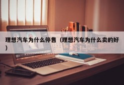 理想汽车为什么停售（理想汽车为什么卖的好）