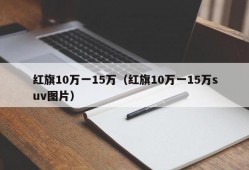 红旗10万一15万（红旗10万一15万suv图片）