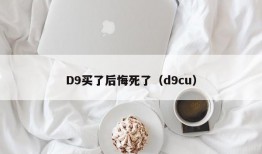 D9买了后悔死了（d9cu）