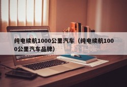 纯电续航1000公里汽车（纯电续航1000公里汽车品牌）