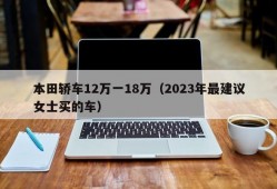 本田轿车12万一18万（2023年最建议女士买的车）