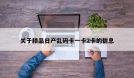 关于精品日产乱码卡一卡2卡的信息