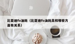 比亚迪fo油耗（比亚迪fo油耗高和哪些方面有关系）