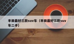 丰田最好三款suv车（丰田最好三款suv车二手）