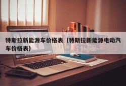 特斯拉新能源车价格表（特斯拉新能源电动汽车价格表）