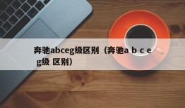 奔驰abceg级区别（奔驰a b c e g级 区别）