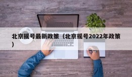 北京摇号最新政策（北京摇号2022年政策）