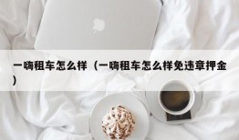 一嗨租车怎么样（一嗨租车怎么样免违章押金）