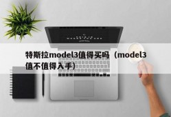 特斯拉model3值得买吗（model3值不值得入手）