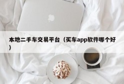 本地二手车交易平台（买车app软件哪个好）