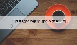 一汽大众polo报价（polo 大众一汽）