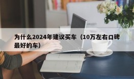 为什么2024年建议买车（10万左右口碑最好的车）