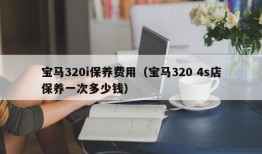 宝马320i保养费用（宝马320 4s店保养一次多少钱）