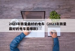 2023年销量最好的电车（2023年销量最好的电车是哪款）