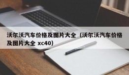 沃尔沃汽车价格及图片大全（沃尔沃汽车价格及图片大全 xc40）