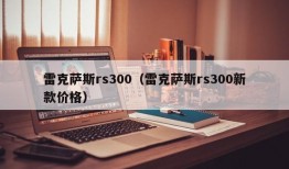 雷克萨斯rs300（雷克萨斯rs300新款价格）