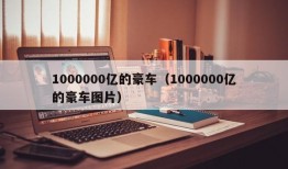 1000000亿的豪车（1000000亿的豪车图片）