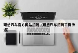 理想汽车官方网站招聘（理想汽车招聘工资待遇）