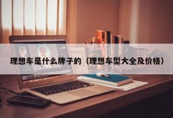 理想车是什么牌子的（理想车型大全及价格）