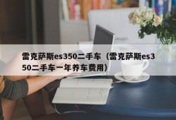 雷克萨斯es350二手车（雷克萨斯es350二手车一年养车费用）