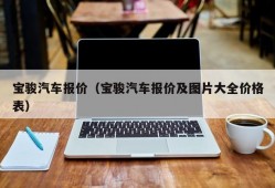 宝骏汽车报价（宝骏汽车报价及图片大全价格表）