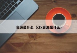 音源是什么（cfx音源是什么）