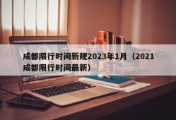 成都限行时间新规2023年1月（2021成都限行时间最新）