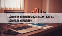 成都限行时间新规2023年1月（2021成都限行时间最新）