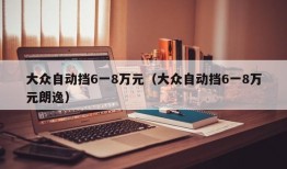 大众自动挡6一8万元（大众自动挡6一8万元朗逸）