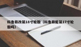 科鲁兹改装18寸轮毂（科鲁兹能装17寸轮毂吗）