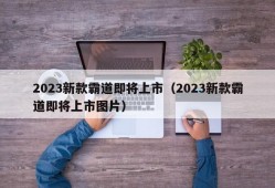 2023新款霸道即将上市（2023新款霸道即将上市图片）