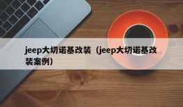 jeep大切诺基改装（jeep大切诺基改装案例）