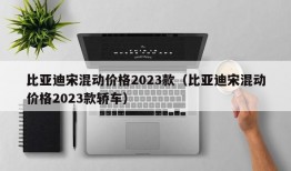 比亚迪宋混动价格2023款（比亚迪宋混动价格2023款轿车）